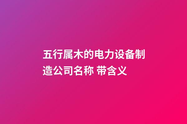 五行属木的电力设备制造公司名称 带含义-第1张-公司起名-玄机派
